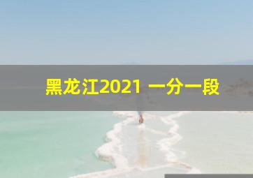 黑龙江2021 一分一段